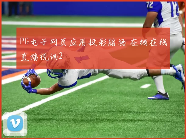 PG电子网页应用投彩赌场 在线在线直播视讯2