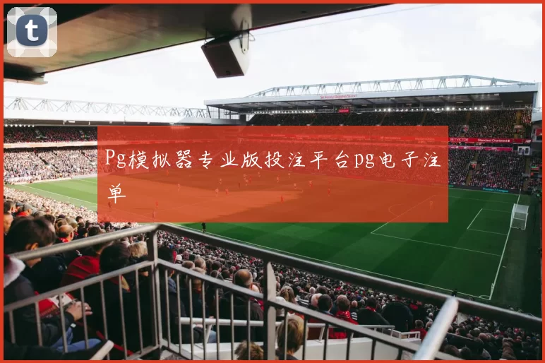 Pg模拟器专业版投注平台pg电子注单