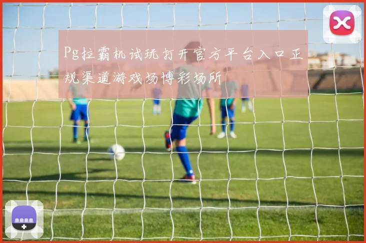 Pg拉霸机试玩打开官方平台入口正规渠道游戏场博彩场所