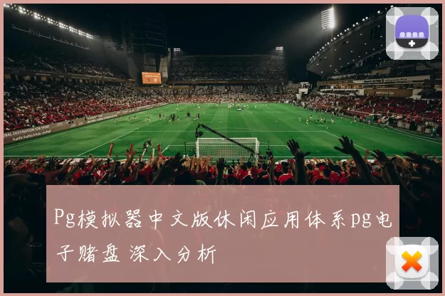 Pg模拟器中文版休闲应用体系pg电子赌盘 深入分析