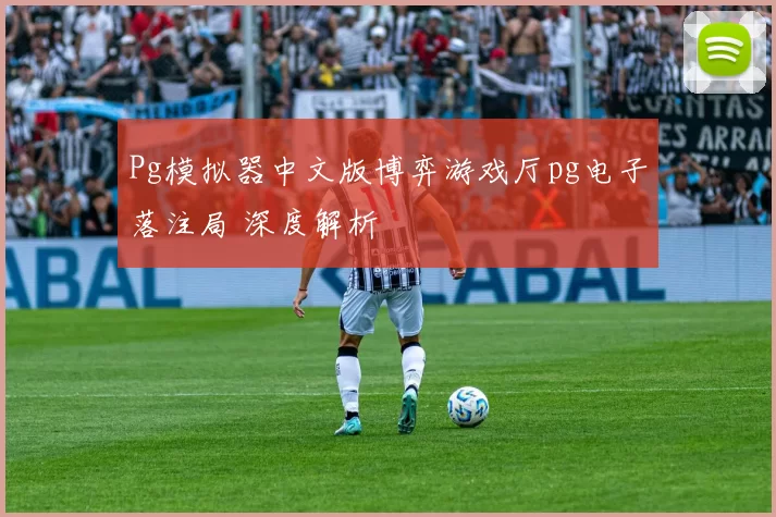 Pg模拟器中文版博弈游戏厅pg电子落注局 深度解析