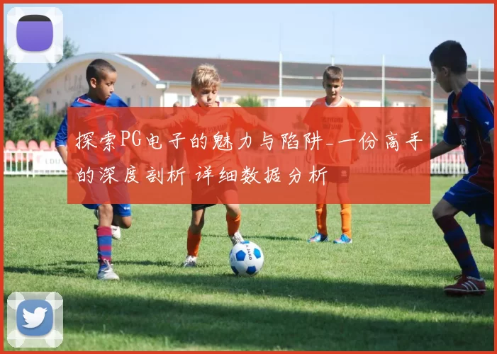 探索PG电子的魅力与陷阱_一份高手的深度剖析 详细数据分析