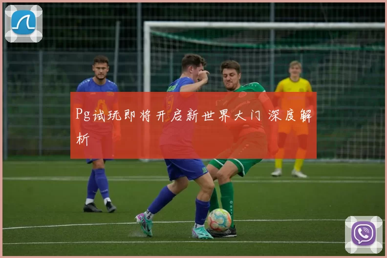 Pg试玩即将开启新世界大门 深度解析