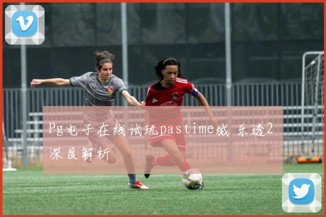 Pg电子在线试玩pastime城 乐透2 深度解析