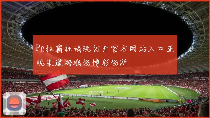 Pg拉霸机试玩打开官方网站入口正规渠道游戏场博彩场所