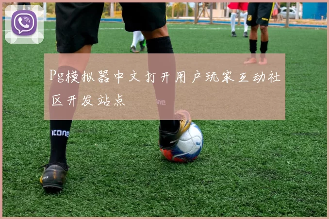 Pg模拟器中文打开用户玩家互动社区开发站点