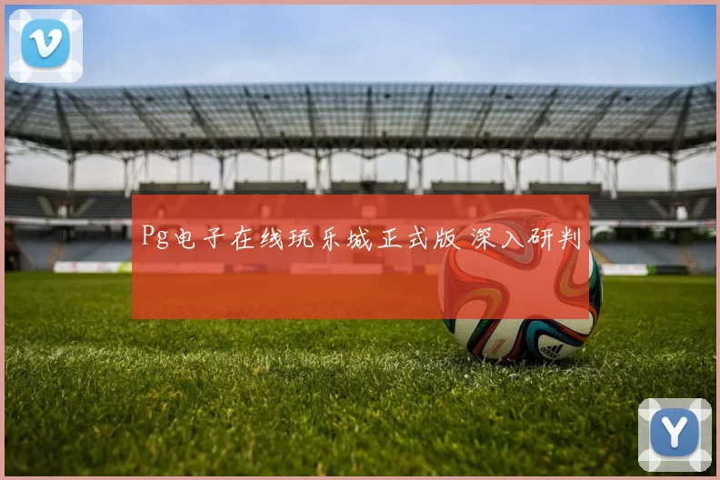 Pg电子在线玩乐城正式版 深入研判