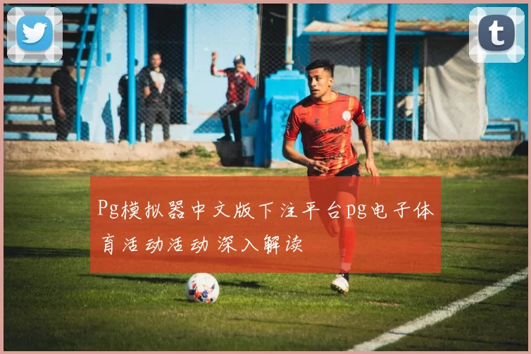 Pg模拟器中文版下注平台pg电子体育活动活动 深入解读