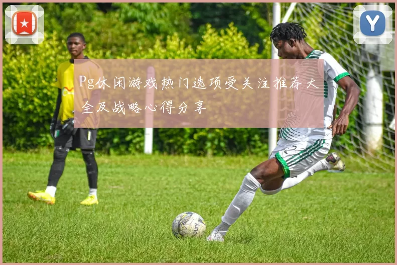 Pg休闲游戏热门选项受关注推荐大全及战略心得分享