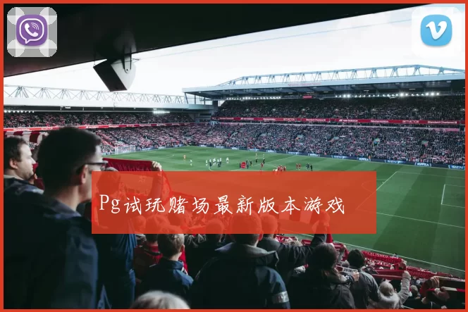 Pg试玩赌场最新版本游戏體驗