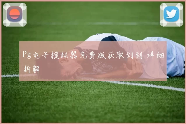 Pg电子模拟器免费版获取到到 详细拆解