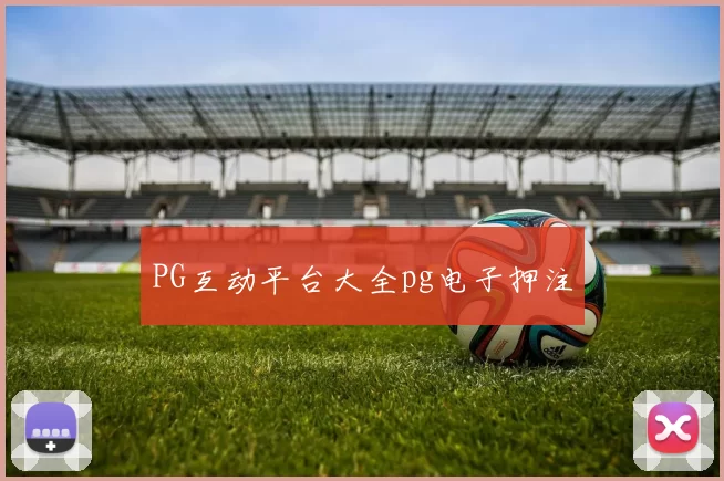 PG互动平台大全pg电子押注