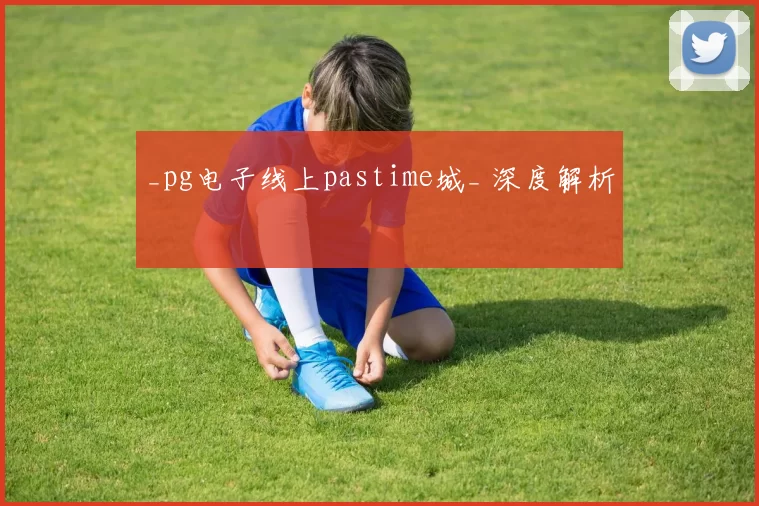 _pg电子线上pastime城_ 深度解析