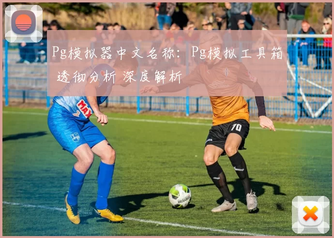 Pg模拟器中文名称：Pg模拟工具箱 透彻分析 深度解析