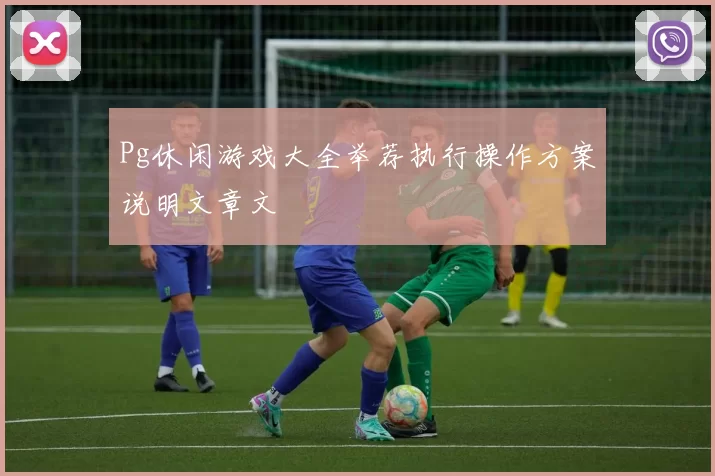 Pg休闲游戏大全举荐执行操作方案说明文章文