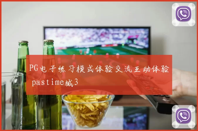PG电子练习模式体验交流互动体验 pastime城3