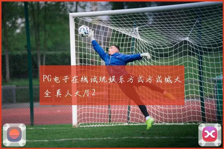 PG电子在线试玩娱乐方式方式城大全 真人大厅2