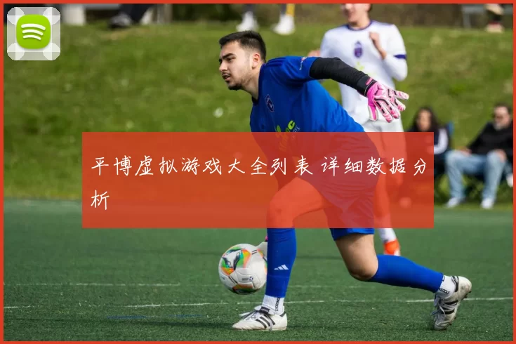 平博虚拟游戏大全列表 详细数据分析