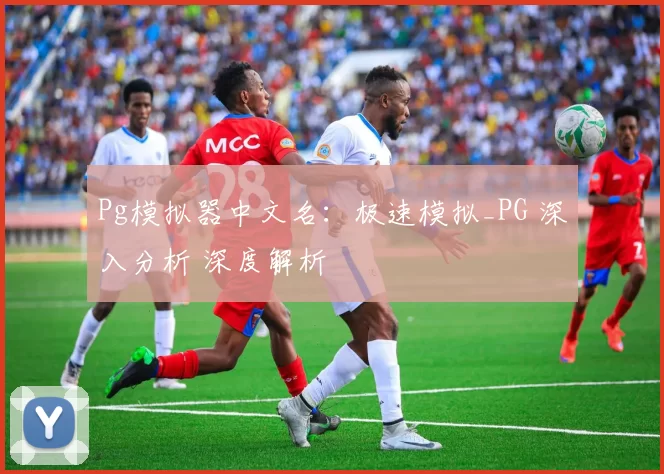 Pg模拟器中文名：极速模拟_PG 深入分析 深度解析